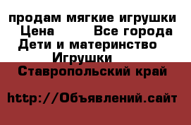 продам мягкие игрушки › Цена ­ 20 - Все города Дети и материнство » Игрушки   . Ставропольский край